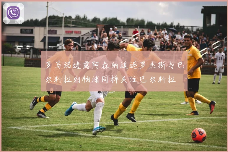 罗马诺透露阿森纳追逐罗杰斯与巴尔科拉利物浦同样关注巴尔科拉