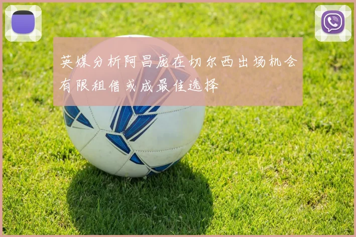 英媒分析阿昌庞在切尔西出场机会有限租借或成最佳选择