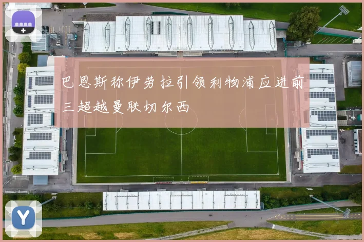 巴恩斯称伊劳拉引领利物浦应进前三超越曼联切尔西