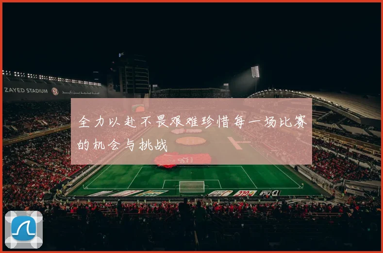 全力以赴不畏艰难珍惜每一场比赛的机会与挑战
