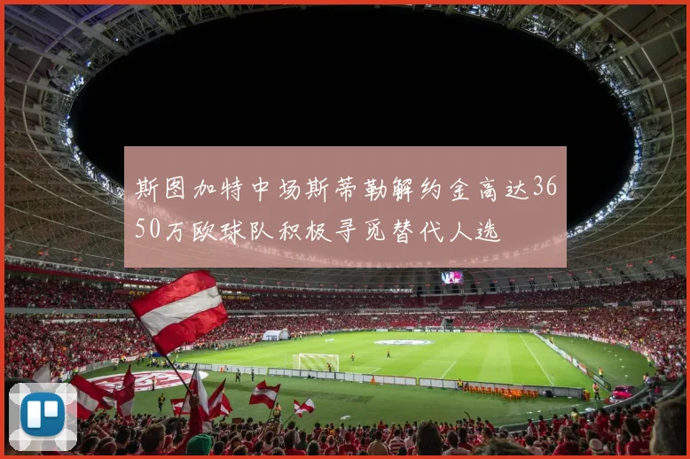 斯图加特中场斯蒂勒解约金高达3650万欧球队积极寻觅替代人选
