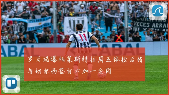 罗马诺曝帕莱斯特拉周五体检后将与切尔西签订六加一合同