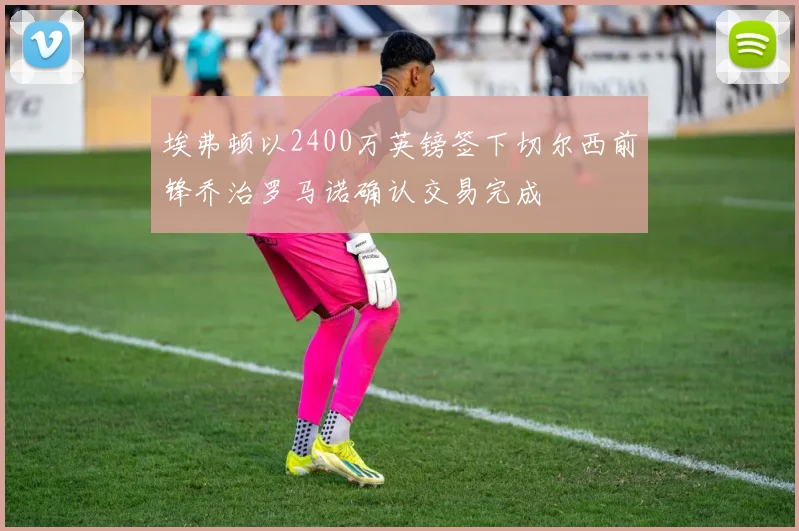 埃弗顿以2400万英镑签下切尔西前锋乔治罗马诺确认交易完成
