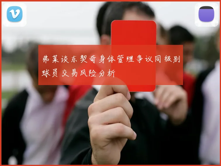 弗莱谈东契奇身体管理争议同级别球员交易风险分析