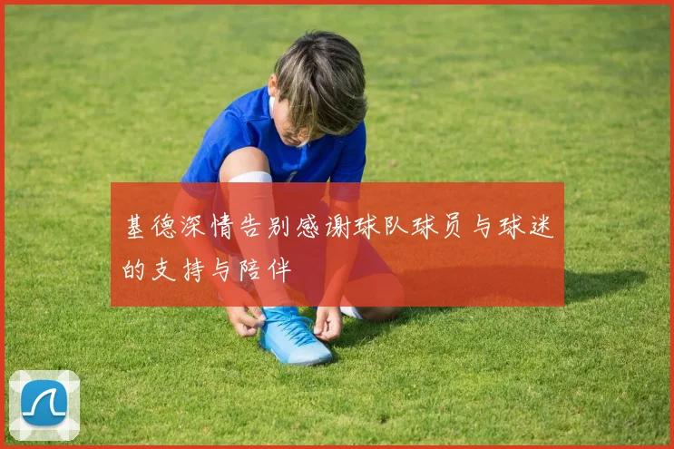 基德深情告别感谢球队球员与球迷的支持与陪伴
