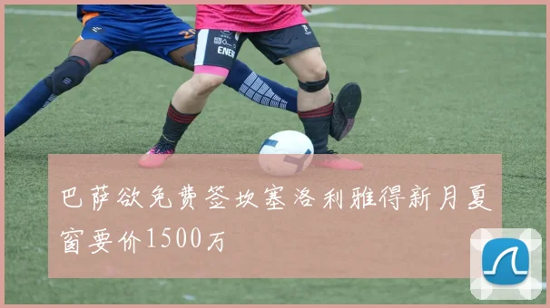 巴萨欲免费签坎塞洛利雅得新月夏窗要价1500万