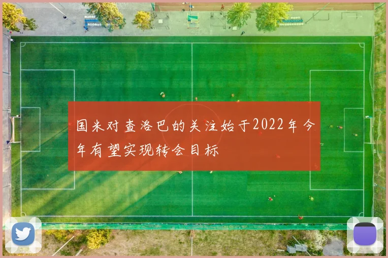 国米对查洛巴的关注始于2022年今年有望实现转会目标