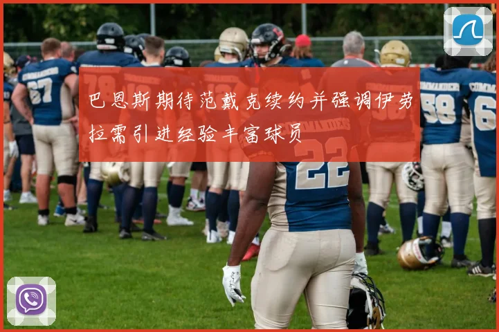 巴恩斯期待范戴克续约并强调伊劳拉需引进经验丰富球员