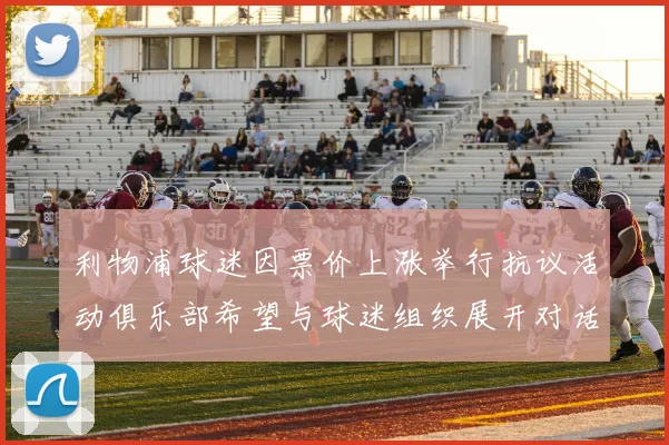 利物浦球迷因票价上涨举行抗议活动俱乐部希望与球迷组织展开对话