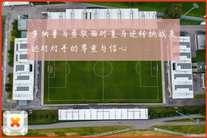 多纳鲁马勇敢面对皇马逆转挑战表达对对手的尊重与信心