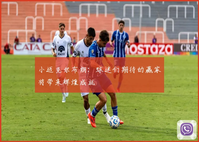 小迈克尔布朗：球迷们期待的赢家将带来辉煌成就