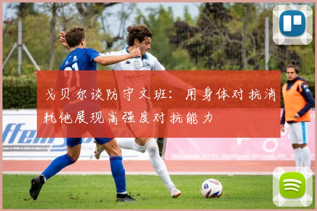 戈贝尔谈防守文班：用身体对抗消耗他展现高强度对抗能力